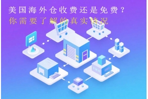 美國海外倉收費還是免費？你需要了解的真實情況