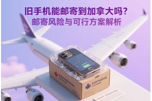 舊手機能郵寄到加拿大嗎？郵寄風險與可行方案解析