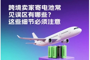 跨境賣家寄電池常見誤區有哪些？這些細節必須注意