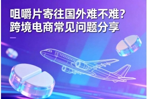 咀嚼片寄往國外難不難？跨境電商常見問題分享