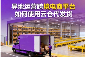 異地運營跨境電商平臺如何使用云倉代發貨