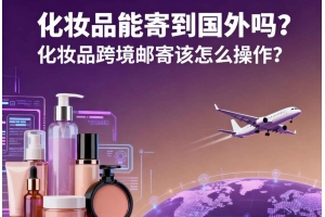 化妝品能寄到國外嗎？化妝品跨境郵寄該怎么操作？