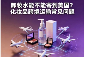 卸妝水能不能寄到美國？化妝品跨境運輸常見問題