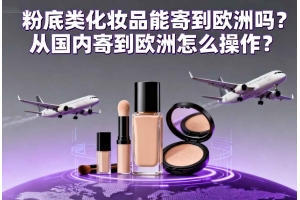 粉底類化妝品能寄到歐洲嗎？從國內寄到歐洲怎么操作？