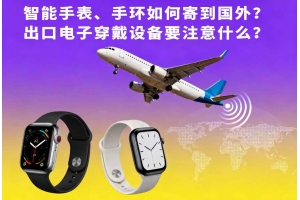 智能手表、手環如何寄到國外？出口電子穿戴設備要注意什么？