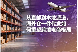 從直郵到本地派送，海外倉一件代發如何重塑跨境電商格局