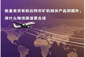 批量發貨有機比特幣礦機相關產品到國外，用什么物流渠道更合適