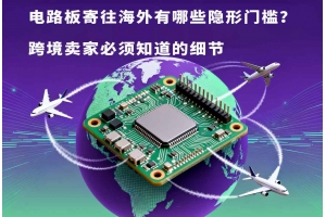 電路板寄往海外有哪些隱形門檻？跨境賣家必須知道的細節