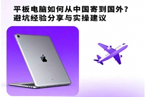 平板電腦如何從中國寄到國外？避坑經驗分享與實操建議