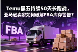 Temu黑五持續50天長跑戰，亞馬遜賣家如何破解FBA庫存警告？