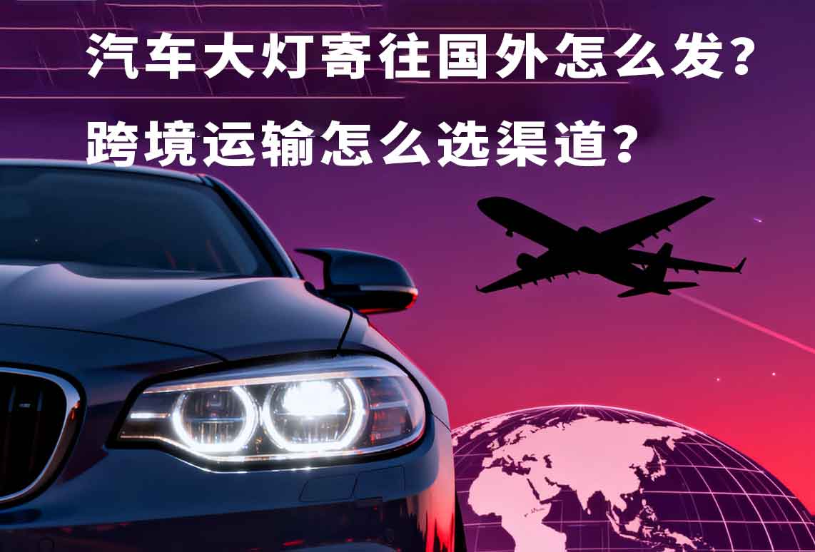 汽車大燈寄往國外怎么發？跨境運輸怎么選渠道？