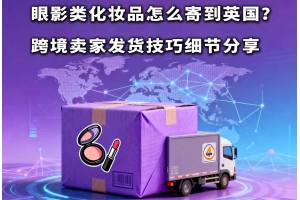 眼影類化妝品怎么寄到英國？跨境賣家發貨技巧細節分享