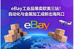 eBay工業品爆賣歐美三站！自動化與金屬加工成新出海風口