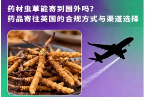 藥材蟲草能寄到國外嗎？藥品寄往英國的合規方式與渠道選擇