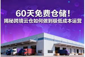 60天免費倉儲！揭秘跨境云倉如何做到極低成本運營