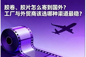膠卷、膠片怎么寄到國外？工廠與外貿商該選哪種渠道最穩？