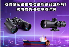 雙筒望遠鏡和瞄準鏡能寄到國外嗎？跨境發貨注意事項詳解