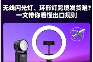 無線閃光燈、環形燈跨境發貨難？一文帶你看懂出口規則
