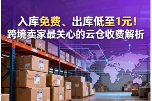 入庫免費、出庫低至1元！跨境賣家最關心的云倉收費解析