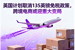 英國計劃取消135英鎊免稅政策，跨境電商或迎重大變局
