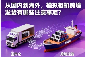 從國內到海外，模擬相機跨境發貨有哪些注意事項？