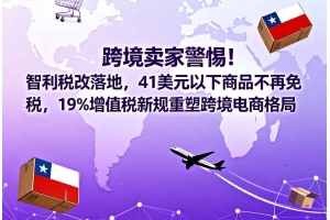 跨境賣家警惕！智利稅改落地，41美元以下商品不再免稅，19%增值稅新規重塑跨