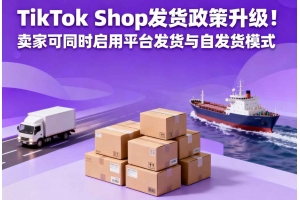 TikTok Shop發貨政策升級！賣家可同時啟用平臺發貨與自發貨模式