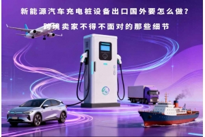 新能源汽車充電樁設備出口國外要怎么做？跨境賣家不得不面對的那些細節
