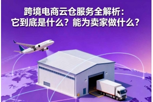 跨境電商云倉服務全解析：它到底是什么？能為賣家做什么？