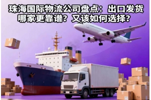 珠海國際物流公司盤點：出口發貨哪家更靠譜？又該如何選擇？