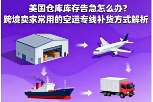 美國倉庫庫存告急怎么辦？跨境賣家常用的空運專線補貨方式解析