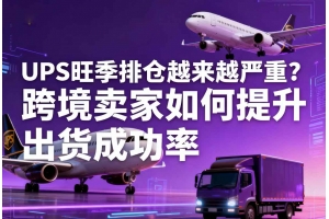 UPS旺季排倉越來越嚴重？跨境賣家如何提升出貨成功率