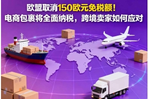 歐盟取消150歐元免稅額！電商包裹將全面納稅，跨境賣家如何應對
