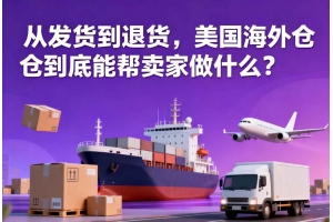 從發貨到退貨，美國海外倉到底能幫賣家做什么？