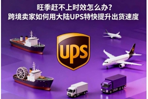 旺季趕不上時效怎么辦？跨境賣家如何用大陸UPS特快提升出貨速度