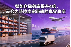 智能倉儲效率提升4倍，云倉為跨境賣家帶來的真實改變