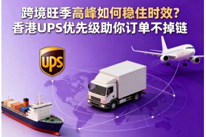 跨境旺季高峰如何穩住時效？香港 UPS 優先級助你訂單不掉鏈