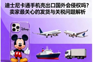迪士尼卡通手機殼出口國外會侵權嗎？賣家最關心的發貨與關稅問題解析