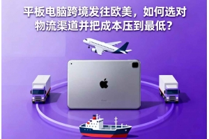 平板電腦跨境發往歐美，如何選對物流渠道并把成本壓到最低？