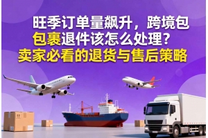 旺季訂單量飆升，跨境包裹退件該怎么處理？賣家必看的退貨與售后策略