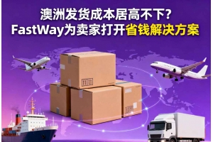 澳洲發貨成本居高不下？FastWay為賣家打開省錢解決方案