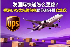 發國際快遞怎么更穩？香港UPS優先級包稅助你避開排倉焦慮