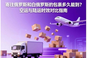 寄往俄羅斯和白俄羅斯的包裹多久能到？空運與陸運時效對比指南