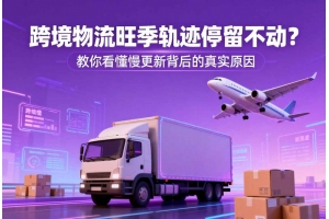 跨境物流旺季軌跡停留不動？教你看懂慢更新背后的真實原因