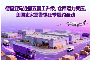 德國亞馬遜黑五罷工升級，倉庫運力受壓，美國賣家需警惕旺季履約波動