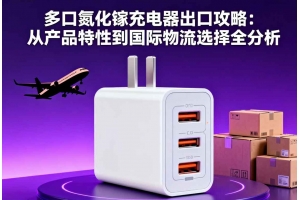 多口氮化鎵充電器出口攻略：從產品特性到國際物流選擇全分析