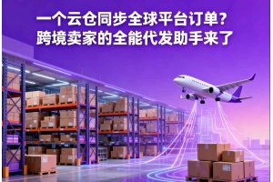 一個云倉同步全球平臺訂單？跨境賣家的全能代發助手來了