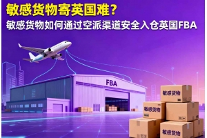 敏感貨物寄英國難？敏感貨物如何通過空派渠道安全入倉英國 FBA