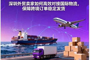 深圳外貿賣家如何高效對接國際物流，保障跨境訂單穩定發貨
