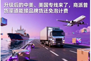 升級后的中美、美國專線來了，商派普貨渠道能接品牌貨還免泡計費